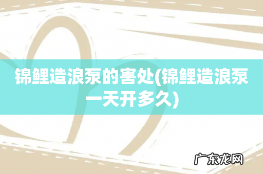 锦鲤造浪泵一天开多久 锦鲤造浪泵的害处