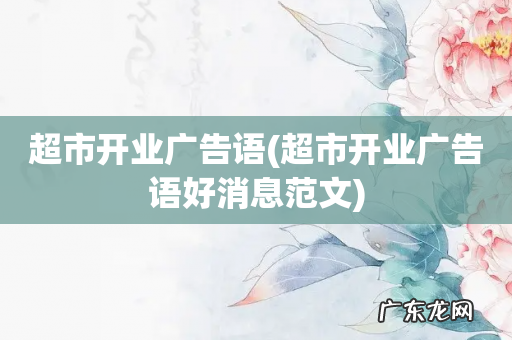 超市开业广告语好消息范文 超市开业广告语