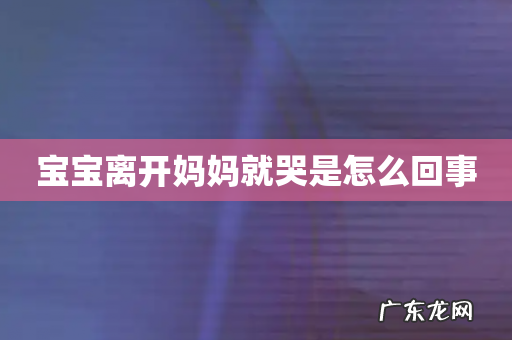 宝宝离开妈妈就哭是怎么回事