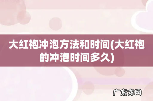 大红袍的冲泡时间多久 大红袍冲泡方法和时间