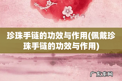 佩戴珍珠手链的功效与作用 珍珠手链的功效与作用