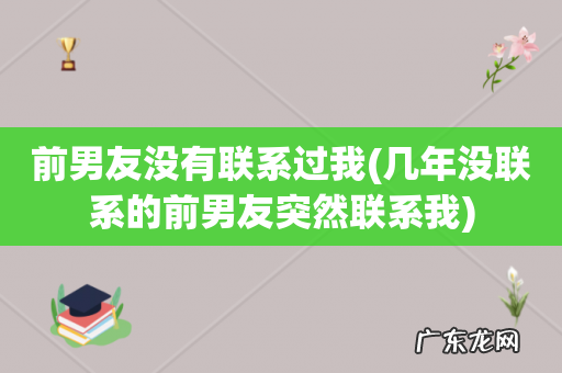 几年没联系的前男友突然联系我 前男友没有联系过我