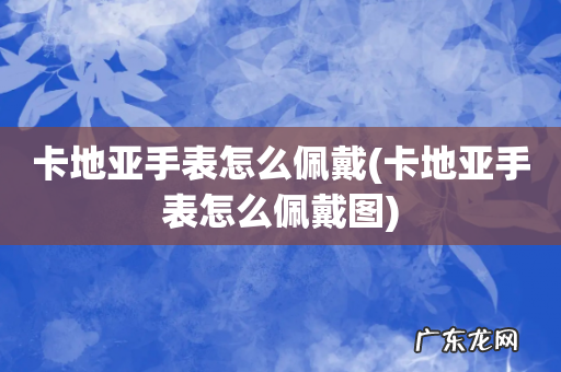 卡地亚手表怎么佩戴图 卡地亚手表怎么佩戴