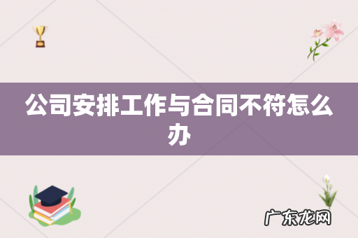 公司安排工作与合同不符怎么办