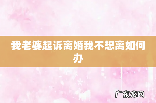 我老婆起诉离婚我不想离如何办