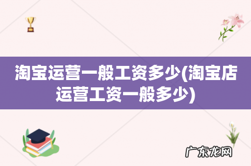 淘宝店运营工资一般多少 淘宝运营一般工资多少