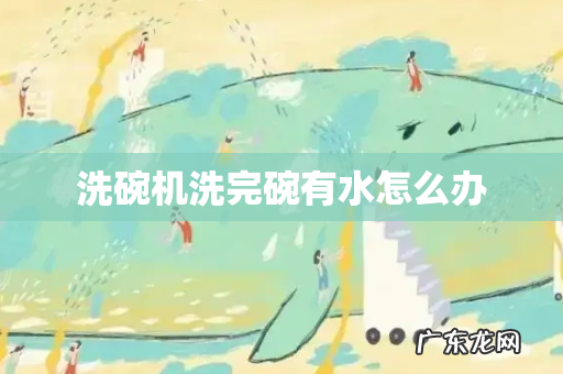 洗碗机洗完碗有水怎么办