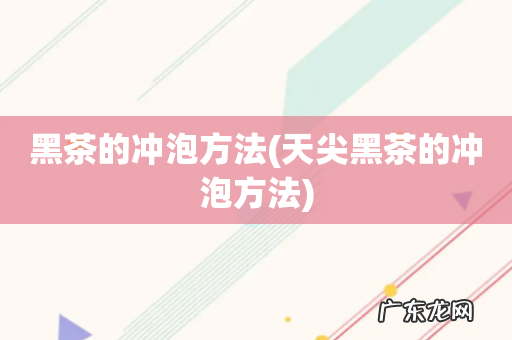 天尖黑茶的冲泡方法 黑茶的冲泡方法