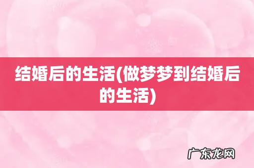 做梦梦到结婚后的生活 结婚后的生活