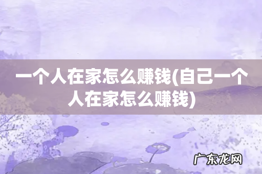 自己一个人在家怎么赚钱 一个人在家怎么赚钱