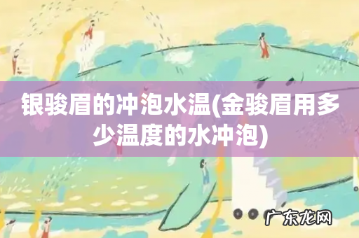 金骏眉用多少温度的水冲泡 银骏眉的冲泡水温