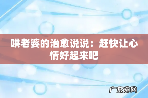 哄老婆的治愈说说:赶快让心情好起来吧