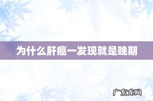 为什么肝癌一发现就是晚期