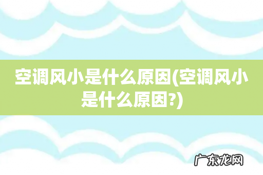 空调风小是什么原因? 空调风小是什么原因