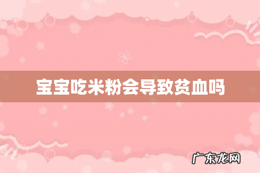 宝宝吃米粉会导致贫血吗