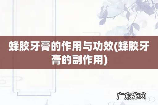 蜂胶牙膏的副作用 蜂胶牙膏的作用与功效