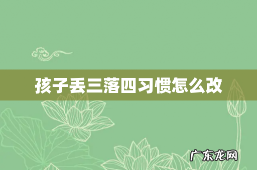 孩子丢三落四习惯怎么改