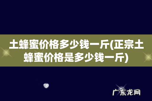 正宗土蜂蜜价格是多少钱一斤 土蜂蜜价格多少钱一斤