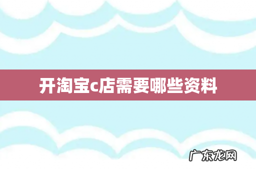 开淘宝c店需要哪些资料