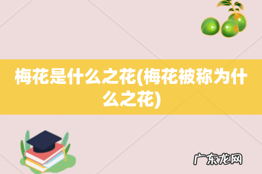 梅花被称为什么之花 梅花是什么之花