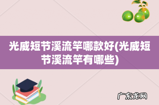 光威短节溪流竿有哪些 光威短节溪流竿哪款好