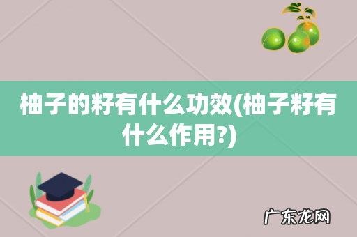 柚子籽有什么作用? 柚子的籽有什么功效
