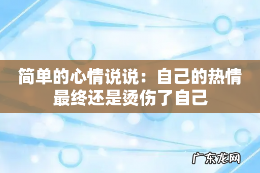 简单的心情说说:自己的热情最终还是烫伤了自己