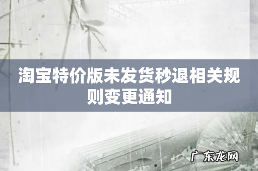 淘宝特价版未发货秒退相关规则变更通知