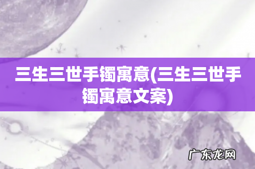 三生三世手镯寓意文案 三生三世手镯寓意