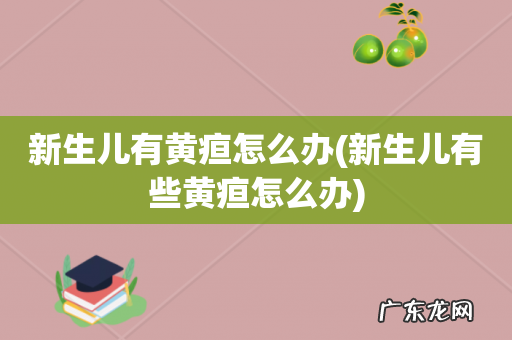 新生儿有些黄疸怎么办 新生儿有黄疸怎么办