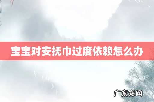 宝宝对安抚巾过度依赖怎么办