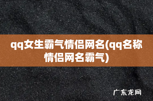 qq名称情侣网名霸气 qq女生霸气情侣网名