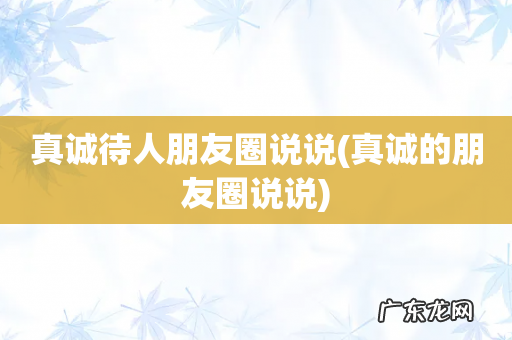 真诚的朋友圈说说 真诚待人朋友圈说说