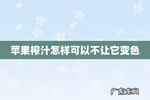 苹果榨汁怎样可以不让它变色