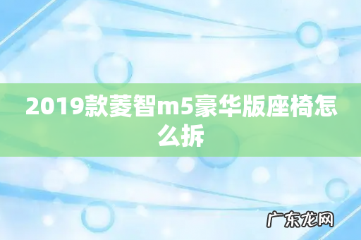 2019款菱智m5豪华版座椅怎么拆