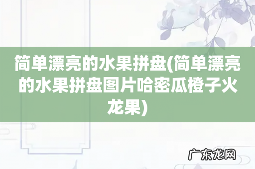 简单漂亮的水果拼盘图片哈密瓜橙子火龙果 简单漂亮的水果拼盘