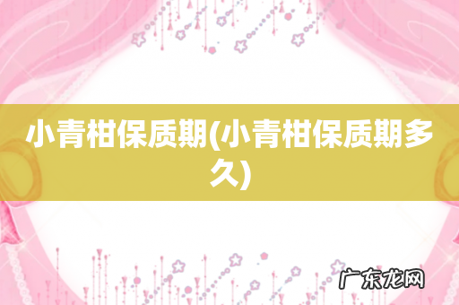 小青柑保质期多久 小青柑保质期