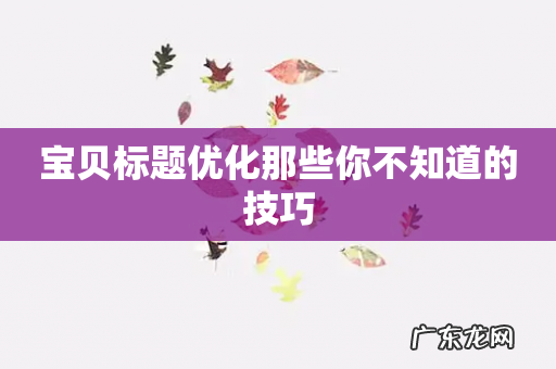 宝贝标题优化那些你不知道的技巧