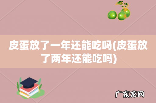 皮蛋放了两年还能吃吗 皮蛋放了一年还能吃吗