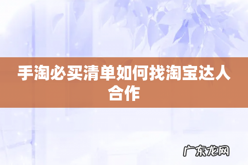 手淘必买清单如何找淘宝达人合作