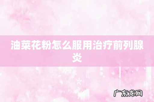 油菜花粉怎么服用治疗前列腺炎