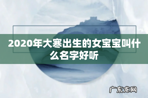 2020年大寒出生的女宝宝叫什么名字好听