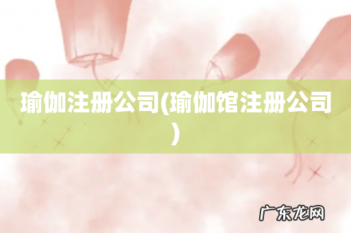 瑜伽馆注册公司 瑜伽注册公司