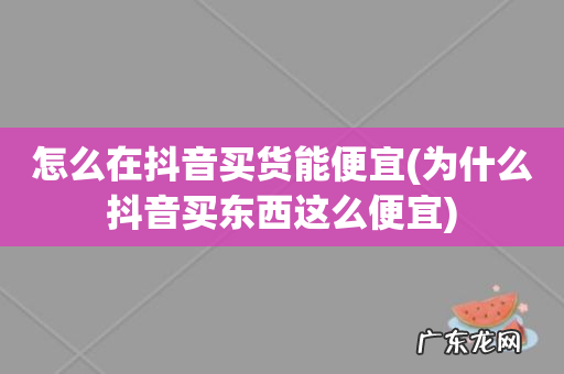 为什么抖音买东西这么便宜 怎么在抖音买货能便宜