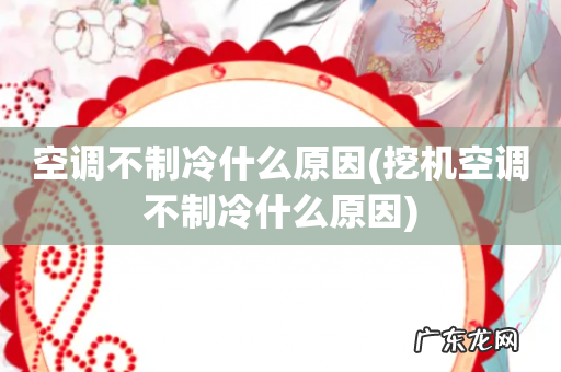 挖机空调不制冷什么原因 空调不制冷什么原因