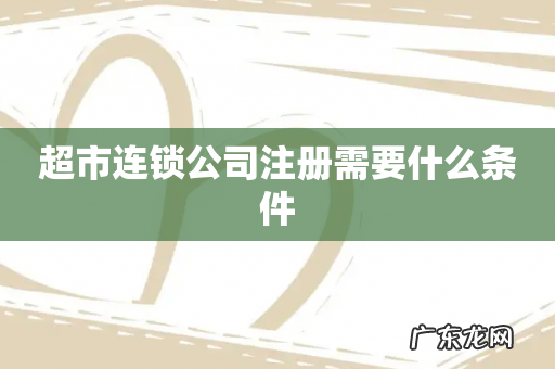 超市连锁公司注册需要什么条件