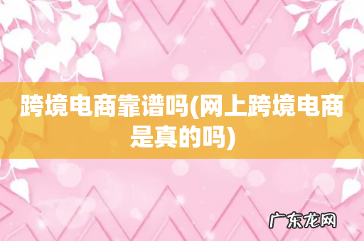 网上跨境电商是真的吗 跨境电商靠谱吗