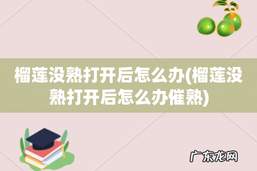 榴莲没熟打开后怎么办催熟 榴莲没熟打开后怎么办