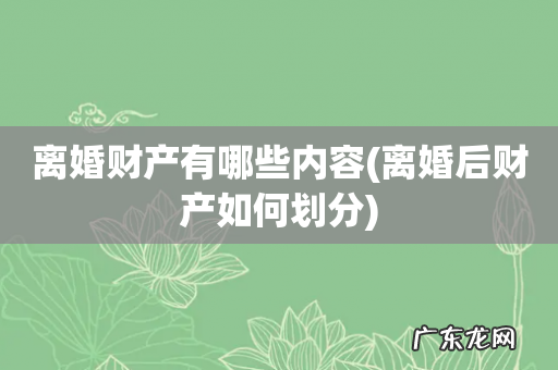 离婚后财产如何划分 离婚财产有哪些内容