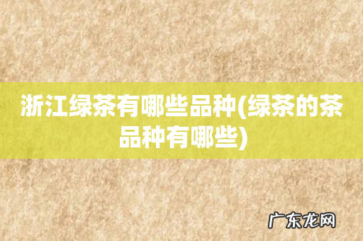 绿茶的茶品种有哪些 浙江绿茶有哪些品种